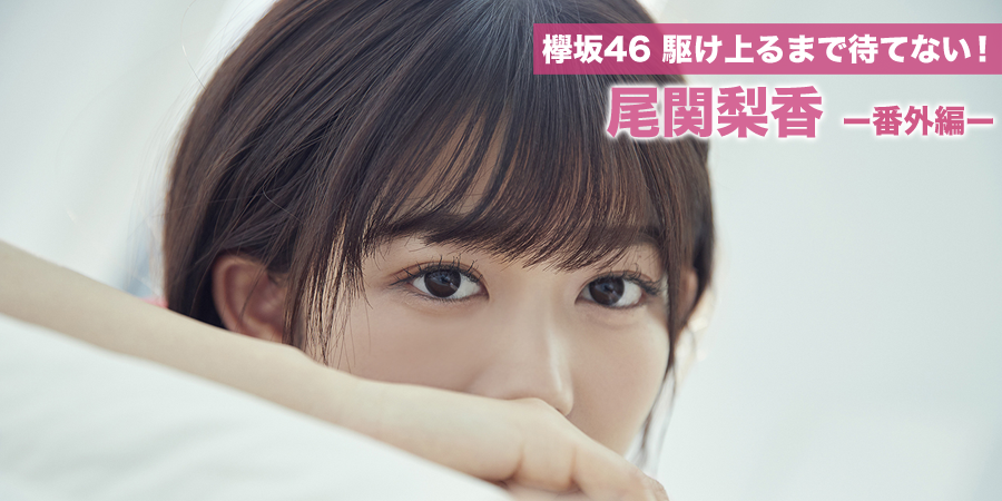 欅坂46 駆け上るまで待てない！－番外編－ 尾関梨香