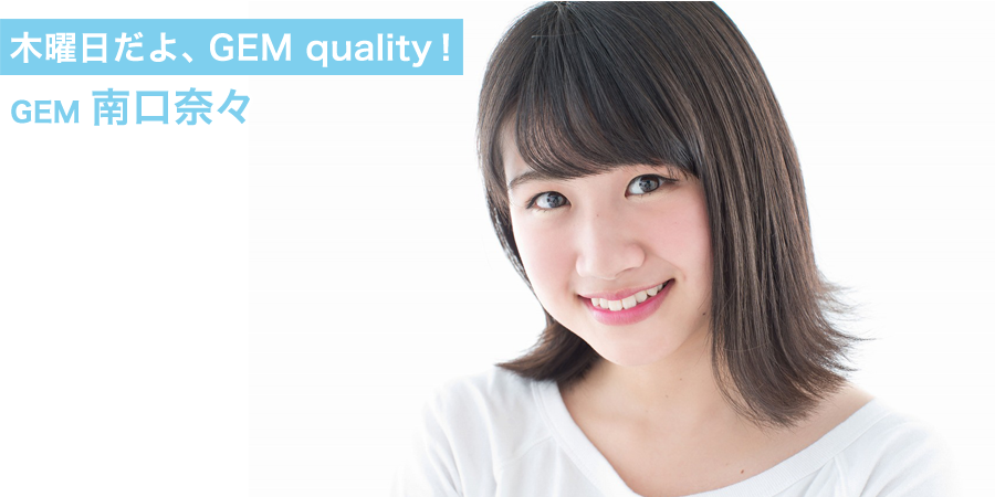 木曜日だよ、GEM quality！南口奈々